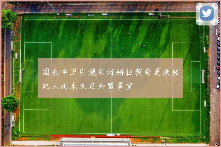 国米中卫引援目标姆拉契奇更换经纪人尚未决定加盟事宜