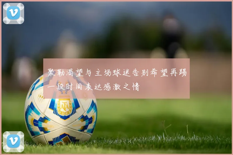 聚勒渴望与主场球迷告别希望再踢一段时间表达感激之情