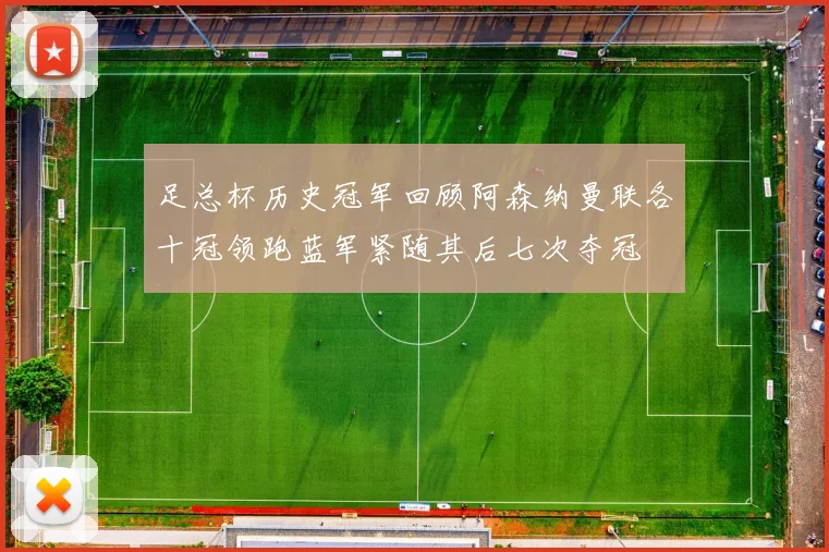 足总杯历史冠军回顾阿森纳曼联各十冠领跑蓝军紧随其后七次夺冠