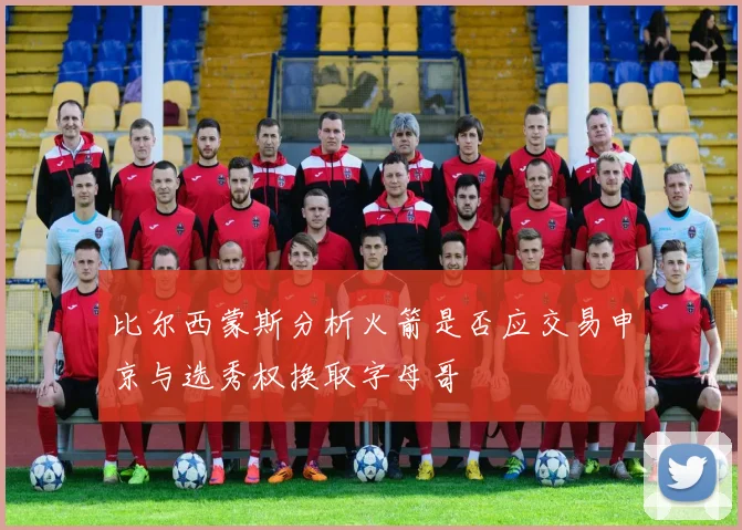 比尔西蒙斯分析火箭是否应交易申京与选秀权换取字母哥