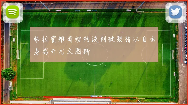 弗拉霍维奇续约谈判破裂将以自由身离开尤文图斯