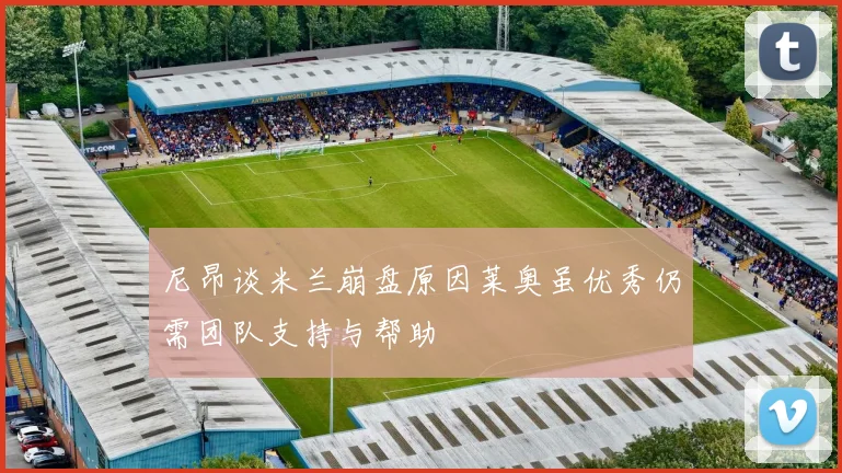 尼昂谈米兰崩盘原因莱奥虽优秀仍需团队支持与帮助