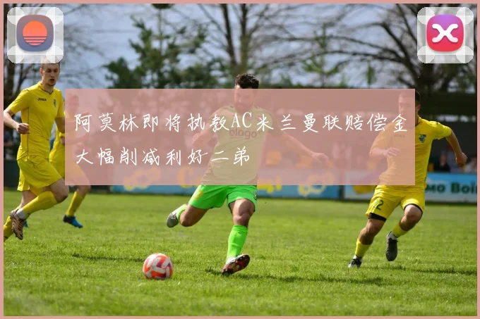 阿莫林即将执教AC米兰曼联赔偿金大幅削减利好二弟