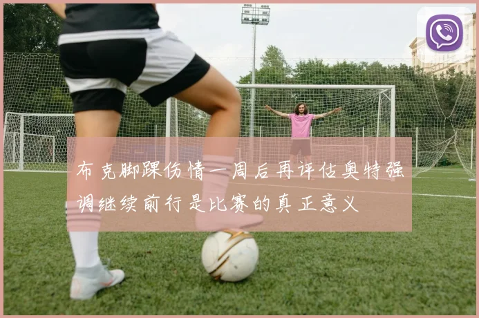 布克脚踝伤情一周后再评估奥特强调继续前行是比赛的真正意义