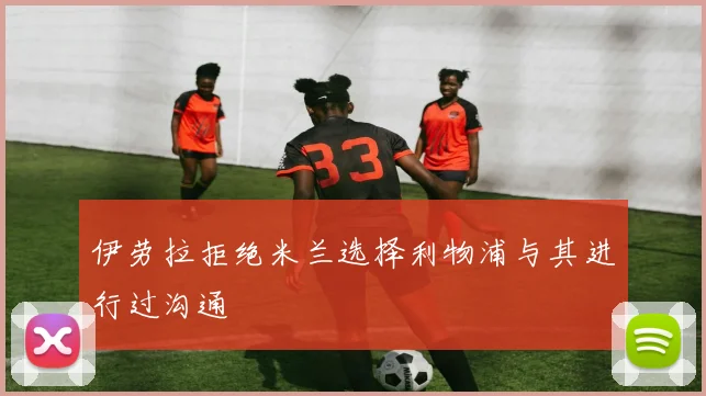 伊劳拉拒绝米兰选择利物浦与其进行过沟通