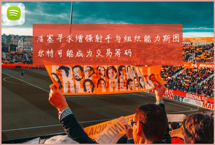活塞寻求增强射手与组织能力斯图尔特可能成为交易筹码